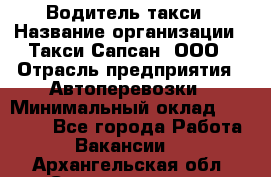 Водитель такси › Название организации ­ Такси Сапсан, ООО › Отрасль предприятия ­ Автоперевозки › Минимальный оклад ­ 40 000 - Все города Работа » Вакансии   . Архангельская обл.,Северодвинск г.